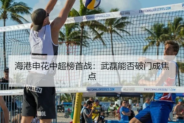 海港申花中超榜首战：武磊能否破门成焦点