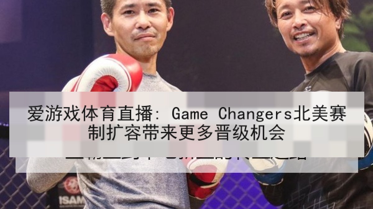 爱游戏体育直播: Game Changers北美赛制扩容带来更多晋级机会