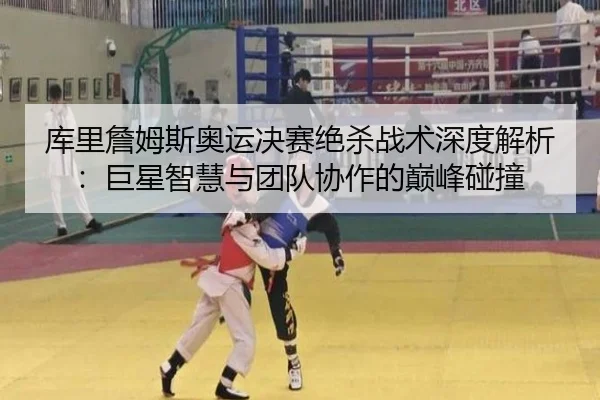 ku-li-zhan-mu-si-ao-yun-jue-sai-jue-sha-zhan-shu-shen-du-jie-xi-ju-xing-zhi-hui-yu-tuan-dui-xie-zuo-de-dian-feng-peng-2-842.jpg