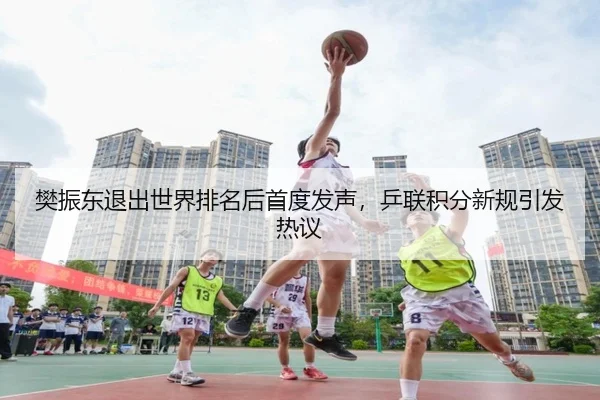 樊振东退出世界排名后首度发声，乒联积分新规引发热议