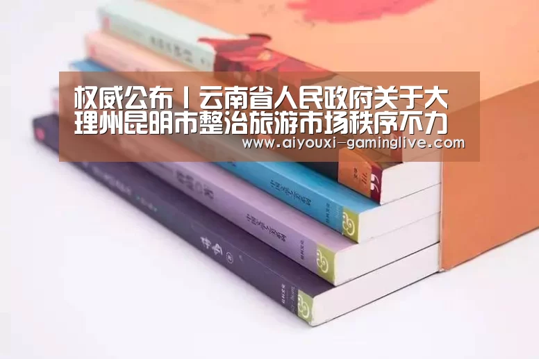 权威公布丨云南省人民政府关于大理州昆明市整治旅游市场秩序不力情况的通报|爱游戏登录入口(图3) 爱游戏最新地址